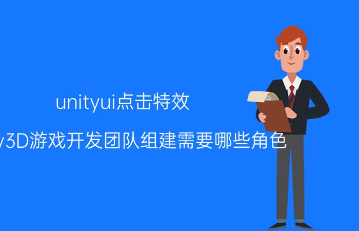 unityui点击特效 Unity3D游戏开发团队组建需要哪些角色？